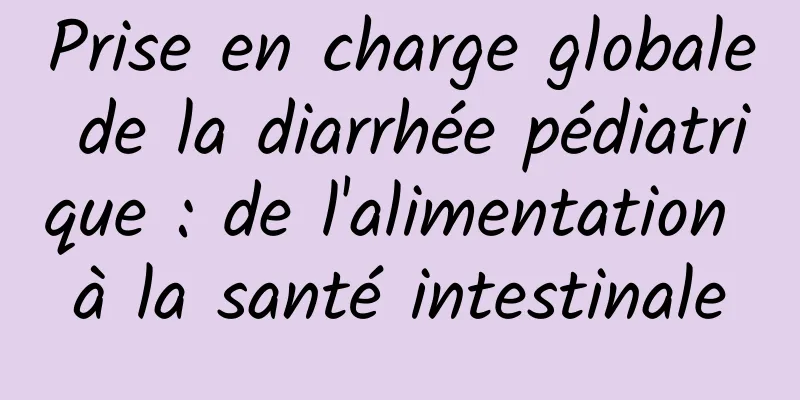 Prise en charge globale de la diarrhée pédiatrique : de l'alimentation à la santé intestinale
