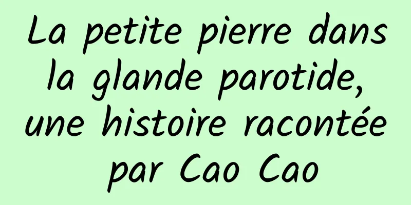 La petite pierre dans la glande parotide, une histoire racontée par Cao Cao