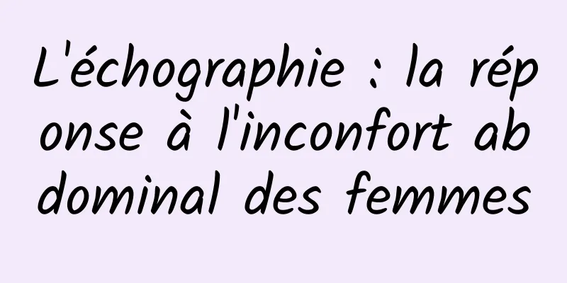 L'échographie : la réponse à l'inconfort abdominal des femmes