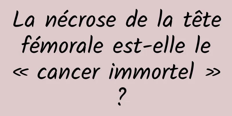 La nécrose de la tête fémorale est-elle le « cancer immortel » ?