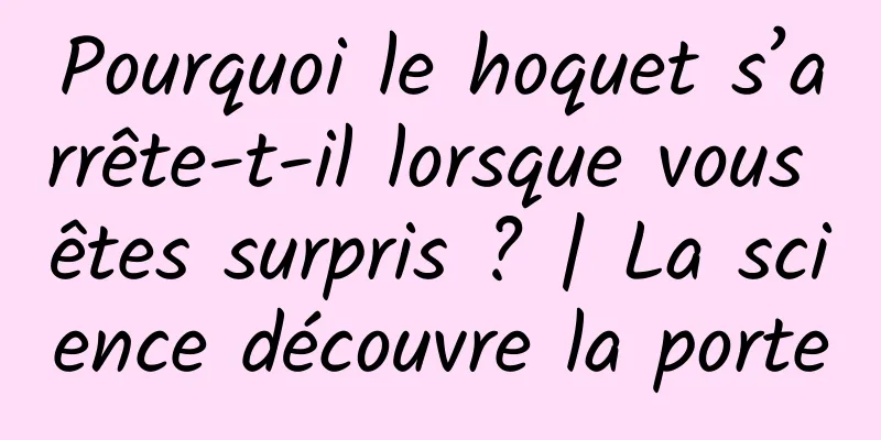 Pourquoi le hoquet s’arrête-t-il lorsque vous êtes surpris ? | La science découvre la porte
