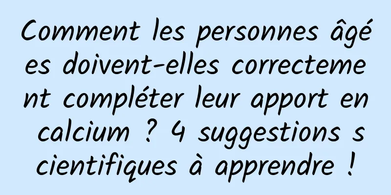 Comment les personnes âgées doivent-elles correctement compléter leur apport en calcium ? 4 suggestions scientifiques à apprendre !