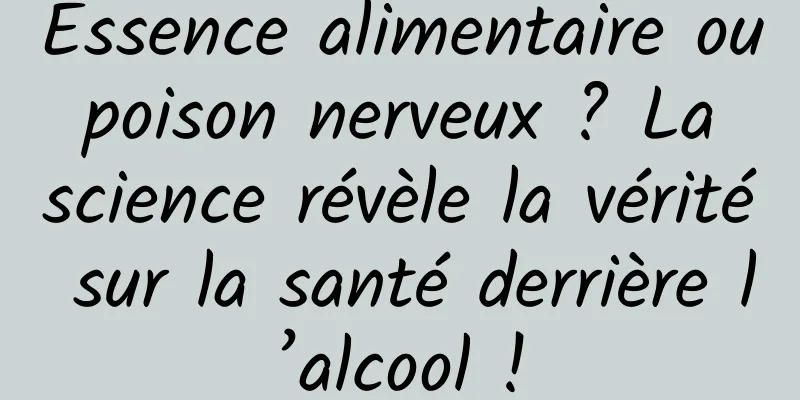 Essence alimentaire ou poison nerveux ? La science révèle la vérité sur la santé derrière l’alcool !