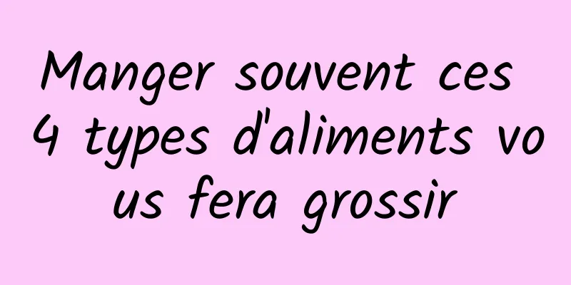 Manger souvent ces 4 types d'aliments vous fera grossir