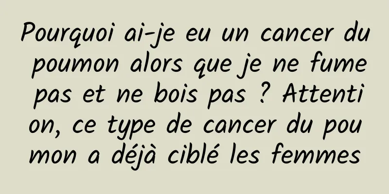 Pourquoi ai-je eu un cancer du poumon alors que je ne fume pas et ne bois pas ? Attention, ce type de cancer du poumon a déjà ciblé les femmes