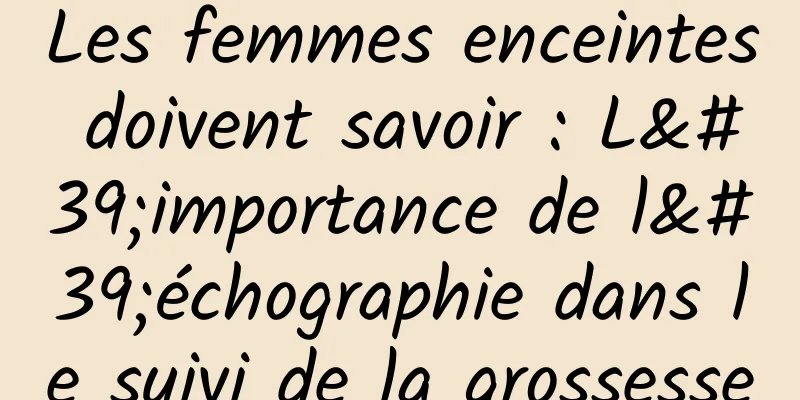 Les femmes enceintes doivent savoir : L'importance de l'échographie dans le suivi de la grossesse