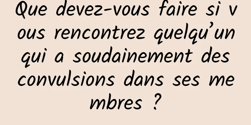 Que devez-vous faire si vous rencontrez quelqu’un qui a soudainement des convulsions dans ses membres ?