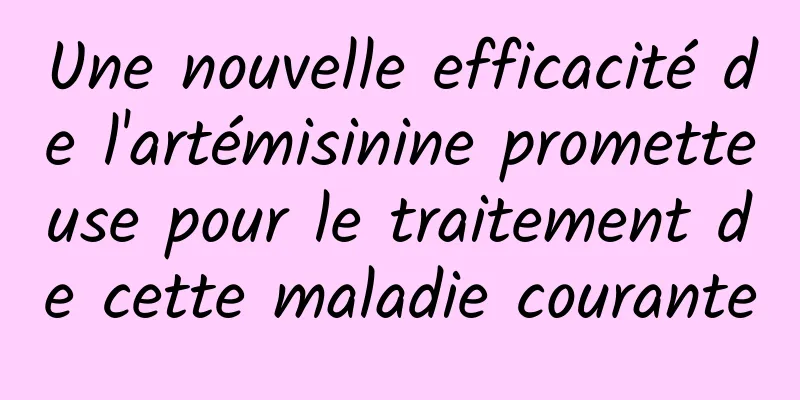 Une nouvelle efficacité de l'artémisinine prometteuse pour le traitement de cette maladie courante