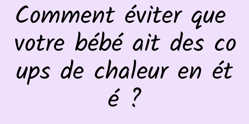 Comment éviter que votre bébé ait des coups de chaleur en été ?