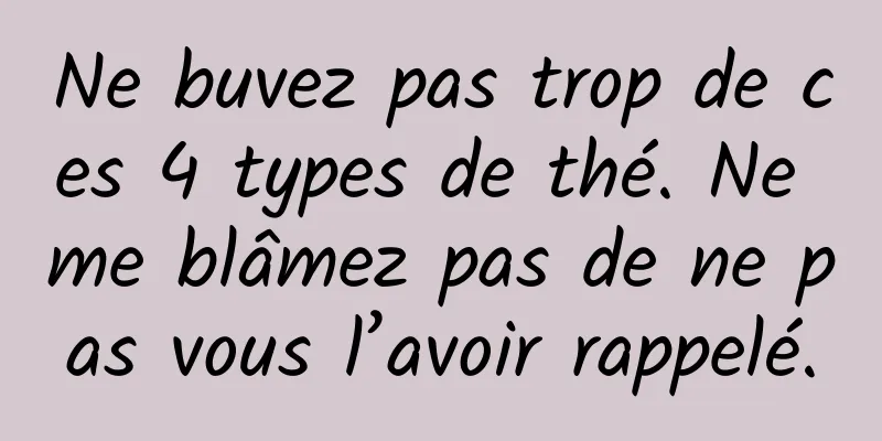 Ne buvez pas trop de ces 4 types de thé. Ne me blâmez pas de ne pas vous l’avoir rappelé.