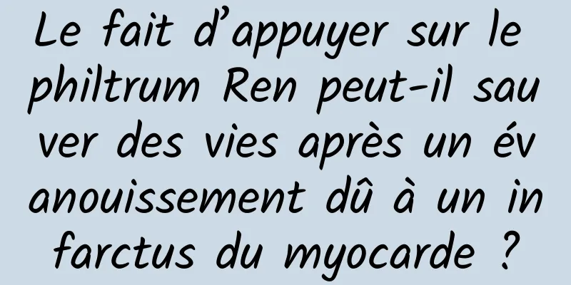 Le fait d’appuyer sur le philtrum Ren peut-il sauver des vies après un évanouissement dû à un infarctus du myocarde ?