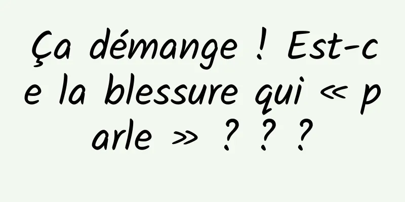 Ça démange ! Est-ce la blessure qui « parle » ? ? ?