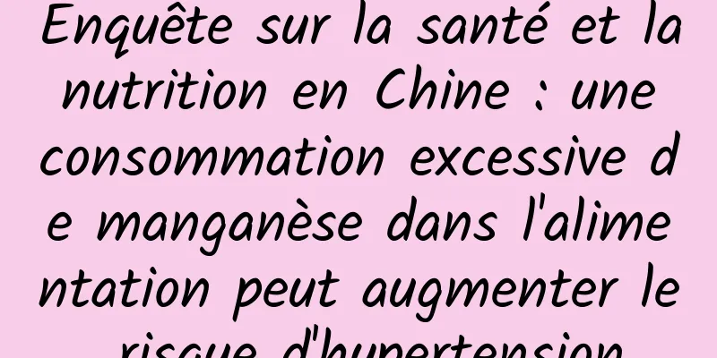 Enquête sur la santé et la nutrition en Chine : une consommation excessive de manganèse dans l'alimentation peut augmenter le risque d'hypertension