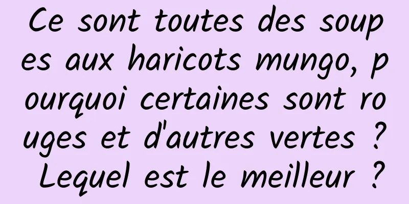 Ce sont toutes des soupes aux haricots mungo, pourquoi certaines sont rouges et d'autres vertes ? Lequel est le meilleur ?
