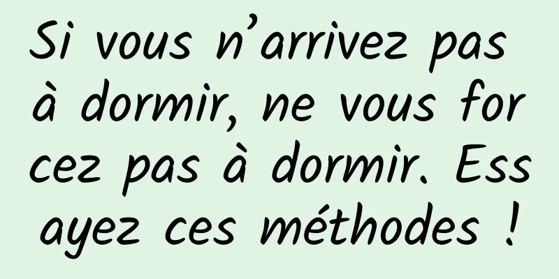 Si vous n’arrivez pas à dormir, ne vous forcez pas à dormir. Essayez ces méthodes !
