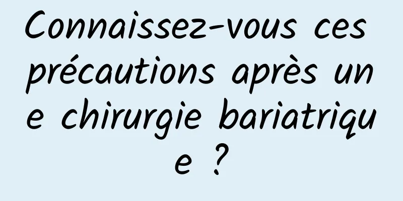 Connaissez-vous ces précautions après une chirurgie bariatrique ?