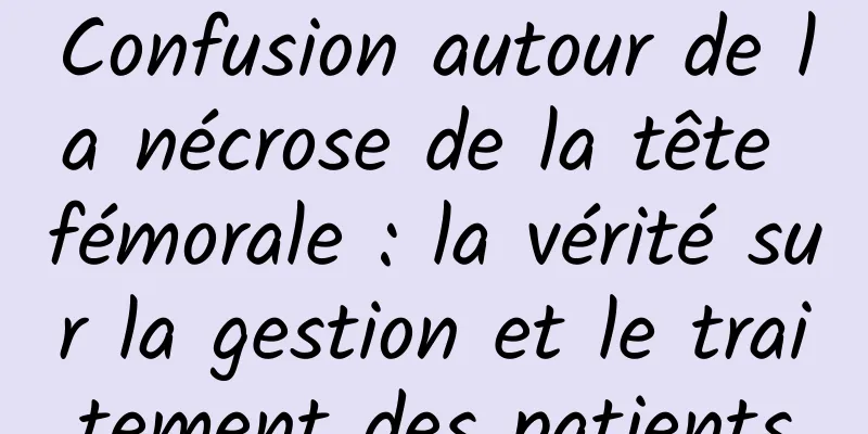Confusion autour de la nécrose de la tête fémorale : la vérité sur la gestion et le traitement des patients