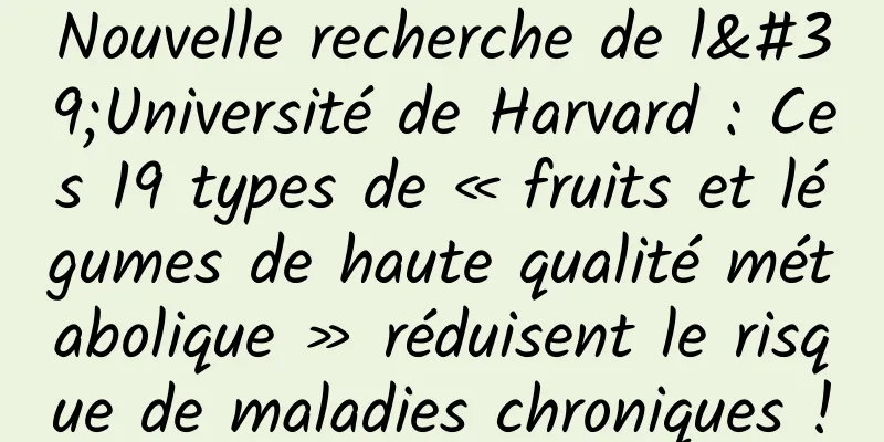 Nouvelle recherche de l'Université de Harvard : Ces 19 types de « fruits et légumes de haute qualité métabolique » réduisent le risque de maladies chroniques !
