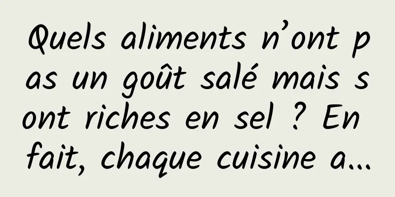 Quels aliments n’ont pas un goût salé mais sont riches en sel ? En fait, chaque cuisine a...