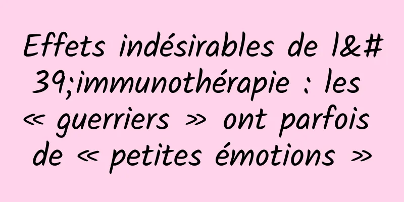 Effets indésirables de l'immunothérapie : les « guerriers » ont parfois de « petites émotions »