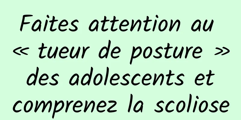 Faites attention au « tueur de posture » des adolescents et comprenez la scoliose