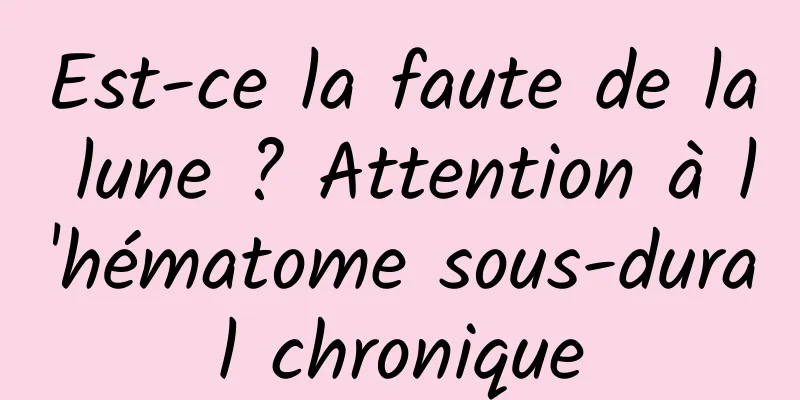 Est-ce la faute de la lune ? Attention à l'hématome sous-dural chronique