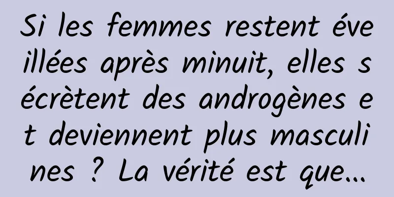 Si les femmes restent éveillées après minuit, elles sécrètent des androgènes et deviennent plus masculines ? La vérité est que...