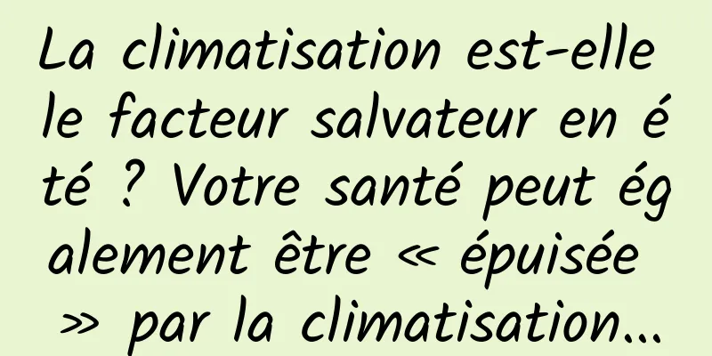 La climatisation est-elle le facteur salvateur en été ? Votre santé peut également être « épuisée » par la climatisation...