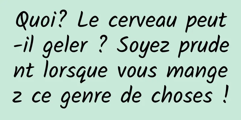 Quoi? Le cerveau peut-il geler ? Soyez prudent lorsque vous mangez ce genre de choses !