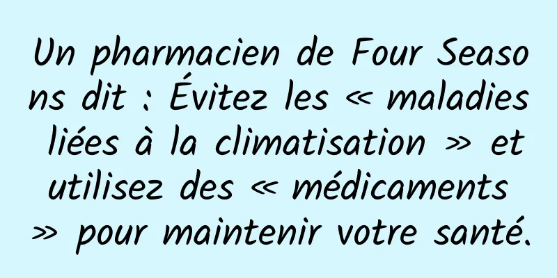 Un pharmacien de Four Seasons dit : Évitez les « maladies liées à la climatisation » et utilisez des « médicaments » pour maintenir votre santé.