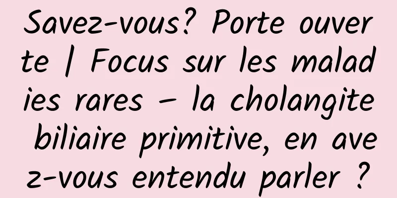 Savez-vous? Porte ouverte | Focus sur les maladies rares – la cholangite biliaire primitive, en avez-vous entendu parler ?