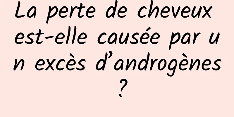 La perte de cheveux est-elle causée par un excès d’androgènes ?