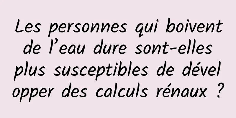 Les personnes qui boivent de l’eau dure sont-elles plus susceptibles de développer des calculs rénaux ?