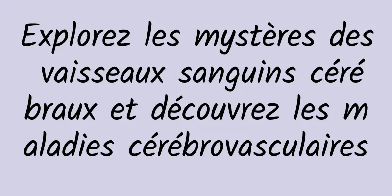 Explorez les mystères des vaisseaux sanguins cérébraux et découvrez les maladies cérébrovasculaires