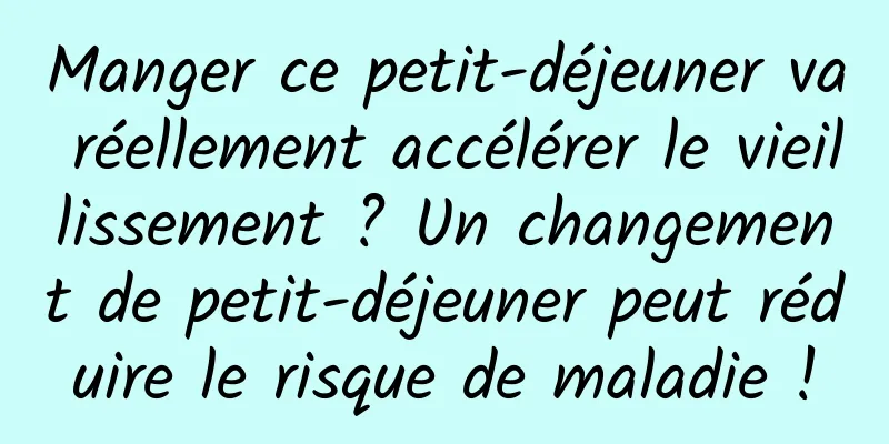 Manger ce petit-déjeuner va réellement accélérer le vieillissement ? Un changement de petit-déjeuner peut réduire le risque de maladie !