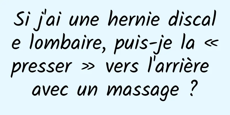 Si j'ai une hernie discale lombaire, puis-je la « presser » vers l'arrière avec un massage ?