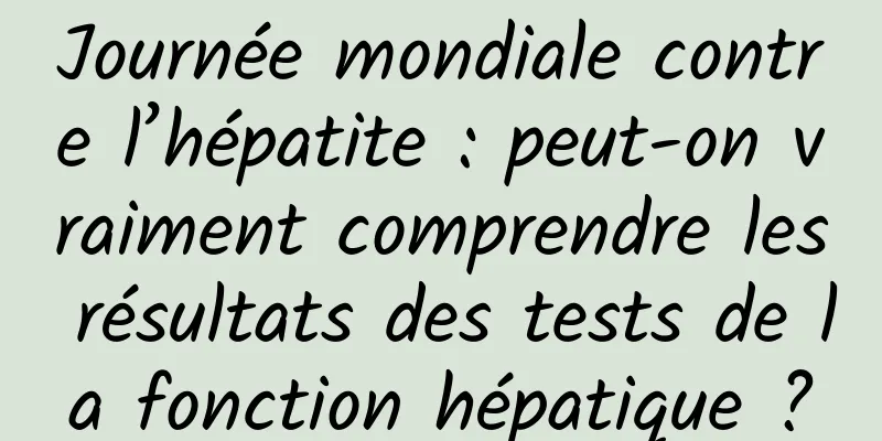 Journée mondiale contre l’hépatite : peut-on vraiment comprendre les résultats des tests de la fonction hépatique ?