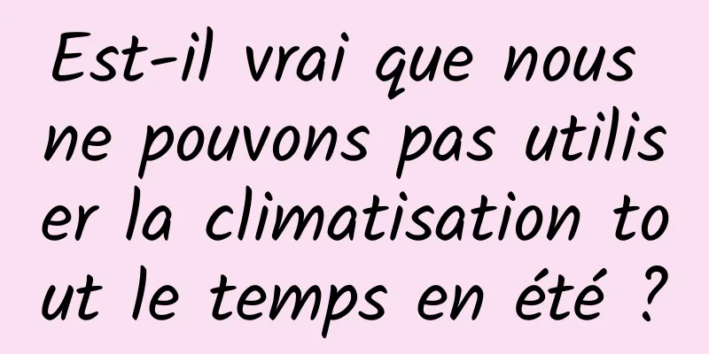 Est-il vrai que nous ne pouvons pas utiliser la climatisation tout le temps en été ?