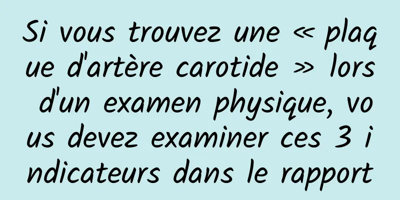 Si vous trouvez une « plaque d'artère carotide » lors d'un examen physique, vous devez examiner ces 3 indicateurs dans le rapport
