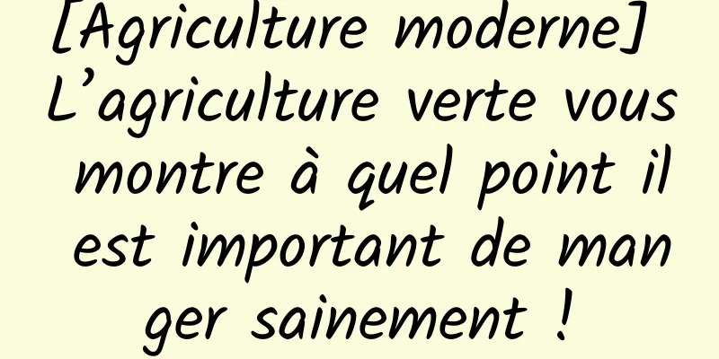 [Agriculture moderne] L’agriculture verte vous montre à quel point il est important de manger sainement !
