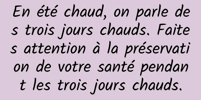 En été chaud, on parle des trois jours chauds. Faites attention à la préservation de votre santé pendant les trois jours chauds.