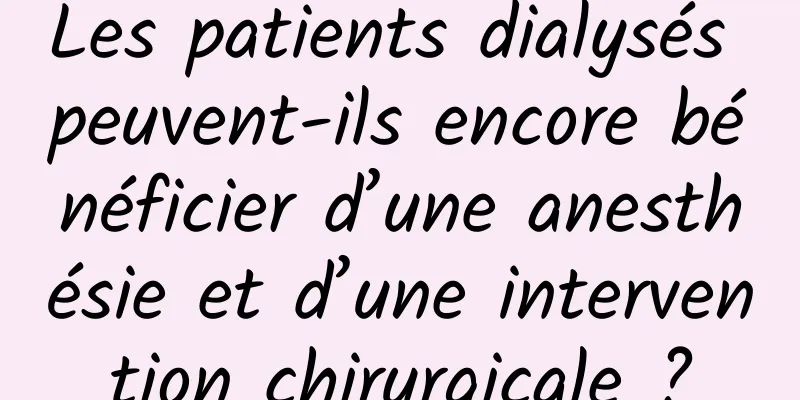 Les patients dialysés peuvent-ils encore bénéficier d’une anesthésie et d’une intervention chirurgicale ?