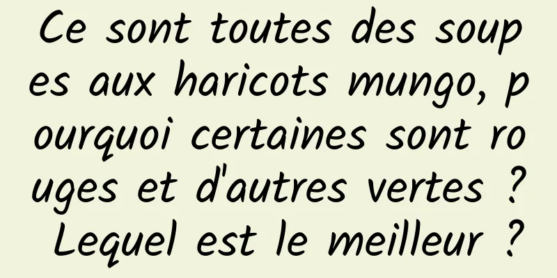 Ce sont toutes des soupes aux haricots mungo, pourquoi certaines sont rouges et d'autres vertes ? Lequel est le meilleur ?