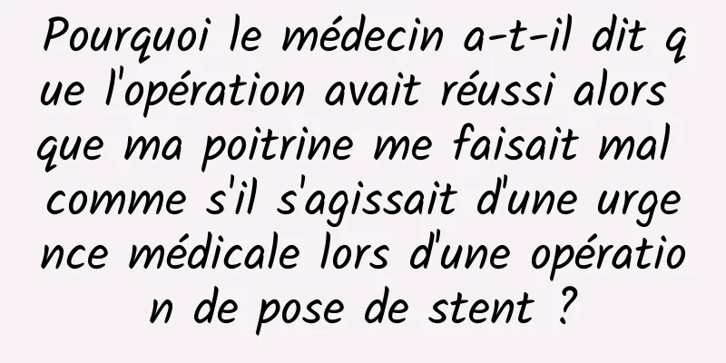 Pourquoi le médecin a-t-il dit que l'opération avait réussi alors que ma poitrine me faisait mal comme s'il s'agissait d'une urgence médicale lors d'une opération de pose de stent ?