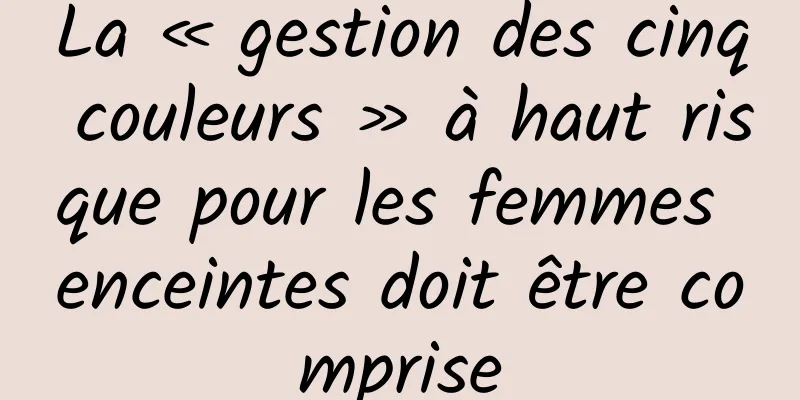 La « gestion des cinq couleurs » à haut risque pour les femmes enceintes doit être comprise