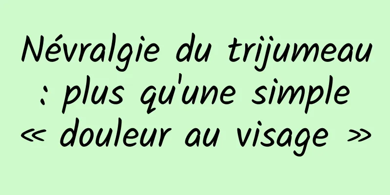 Névralgie du trijumeau : plus qu'une simple « douleur au visage »