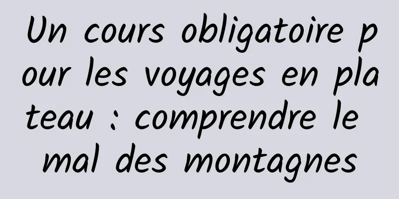 Un cours obligatoire pour les voyages en plateau : comprendre le mal des montagnes