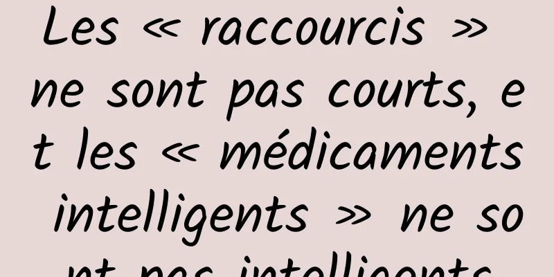 Les « raccourcis » ne sont pas courts, et les « médicaments intelligents » ne sont pas intelligents