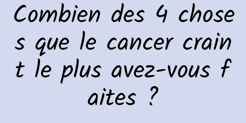 Combien des 4 choses que le cancer craint le plus avez-vous faites ?