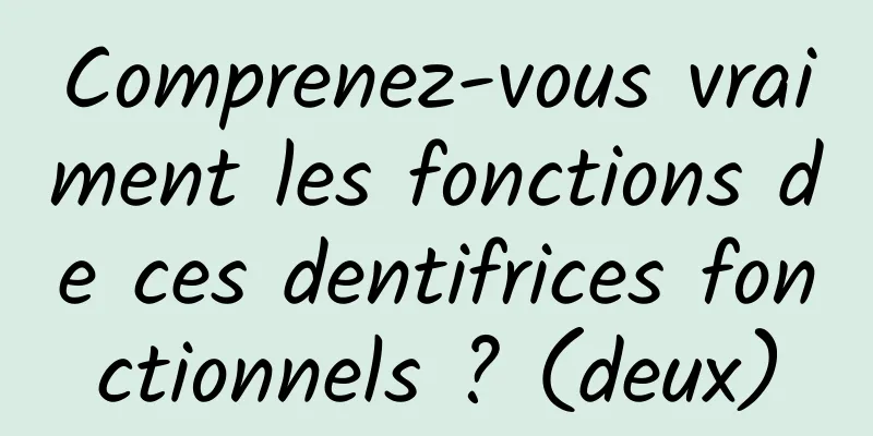 Comprenez-vous vraiment les fonctions de ces dentifrices fonctionnels ? (deux)